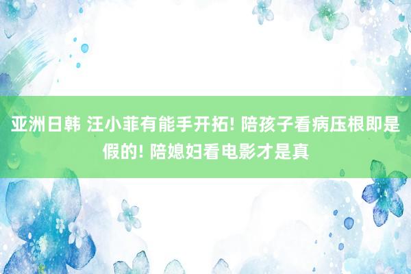 亚洲日韩 汪小菲有能手开拓! 陪孩子看病压根即是假的! 陪媳妇看电影才是真