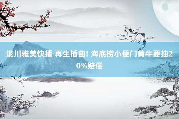 泷川雅美快播 再生插曲! 海底捞小便门黄牛要抽20%赔偿