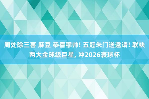 周处除三害 麻豆 恭喜穆帅! 五冠朱门送邀请! 联袂两大金球级巨星， 冲2026寰球杯