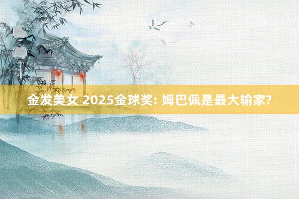 金发美女 2025金球奖: 姆巴佩是最大输家?