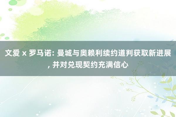 文爱 x 罗马诺: 曼城与奥赖利续约道判获取新进展， 并对兑现契约充满信心