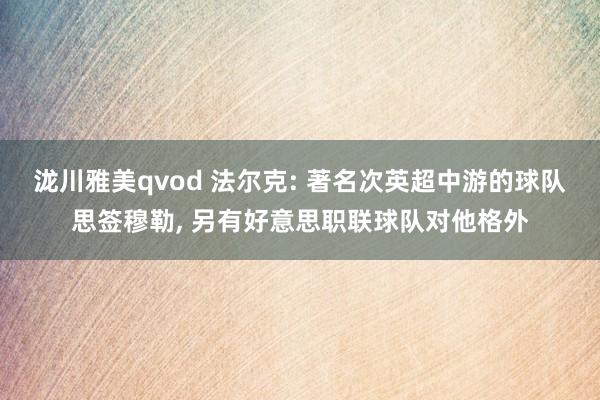 泷川雅美qvod 法尔克: 著名次英超中游的球队思签穆勒， 另有好意思职联球队对他格外