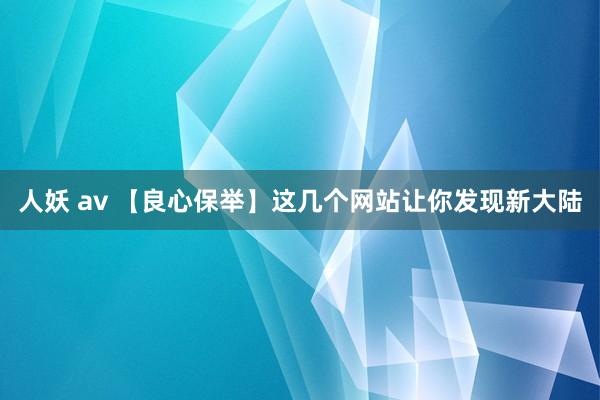人妖 av 【良心保举】这几个网站让你发现新大陆