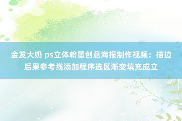 金发大奶 ps立体翰墨创意海报制作视频：描边后果参考线添加程序选区渐变填充成立