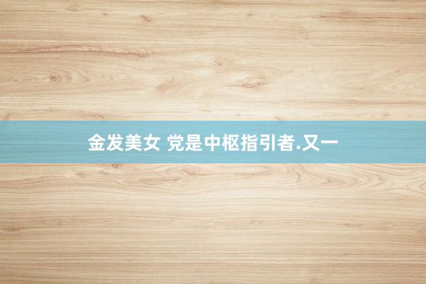 金发美女 党是中枢指引者.又一
