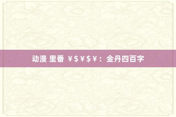 动漫 里番 ¥$¥$¥:金丹四百字