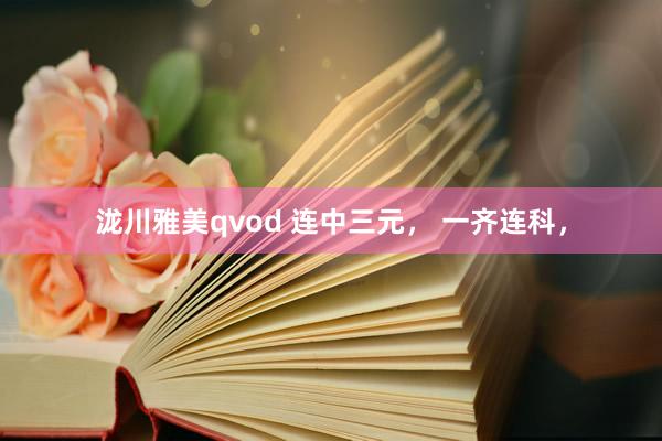泷川雅美qvod 连中三元， 一齐连科，