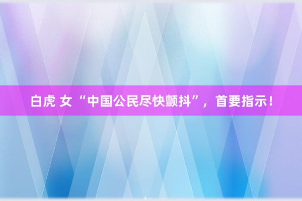 白虎 女 “中国公民尽快颤抖”，首要指示！